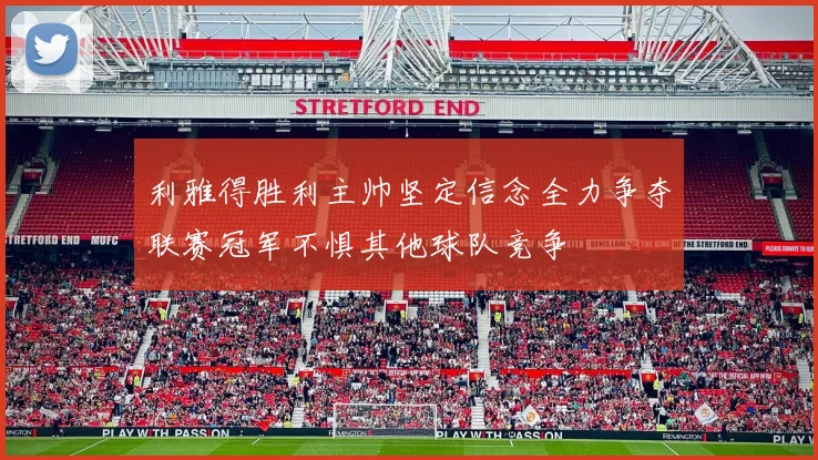 利雅得胜利主帅坚定信念全力争夺联赛冠军不惧其他球队竞争