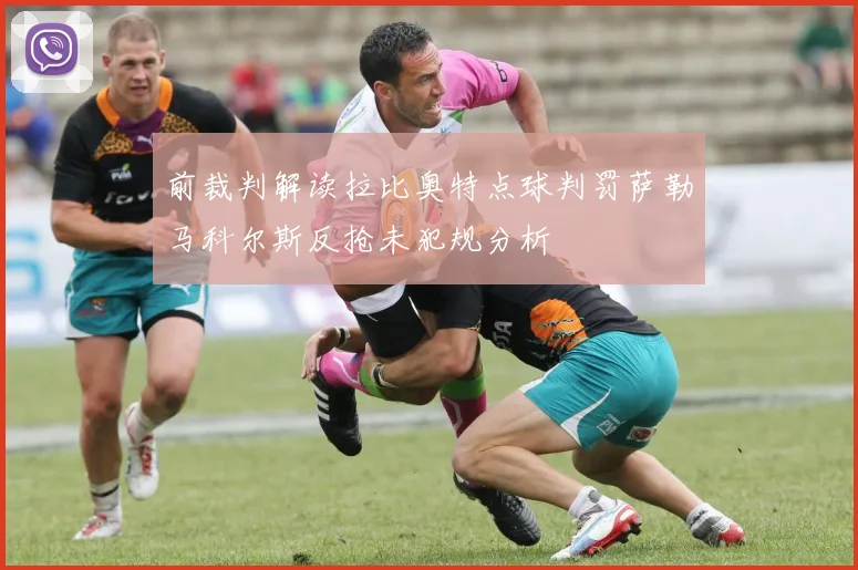 前裁判解读拉比奥特点球判罚萨勒马科尔斯反抢未犯规分析