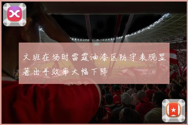 文班在场时雷霆油漆区防守表现显著出手效率大幅下降