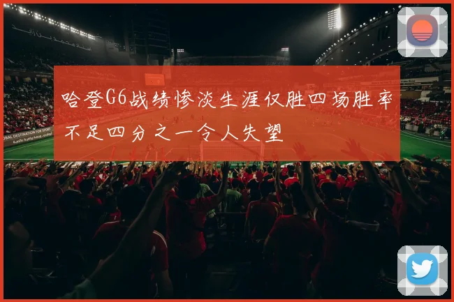 哈登G6战绩惨淡生涯仅胜四场胜率不足四分之一令人失望