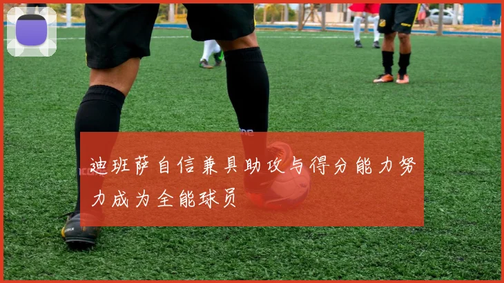 迪班萨自信兼具助攻与得分能力努力成为全能球员