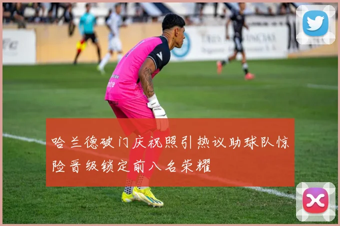 哈兰德破门庆祝照引热议助球队惊险晋级锁定前八名荣耀