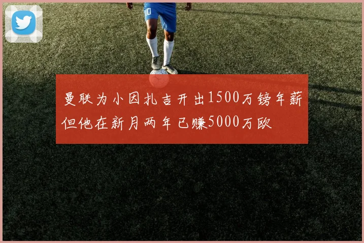 曼联为小因扎吉开出1500万镑年薪但他在新月两年已赚5000万欧