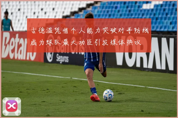 古德温凭借个人能力突破对手防线成为球队最大功臣引发媒体热议