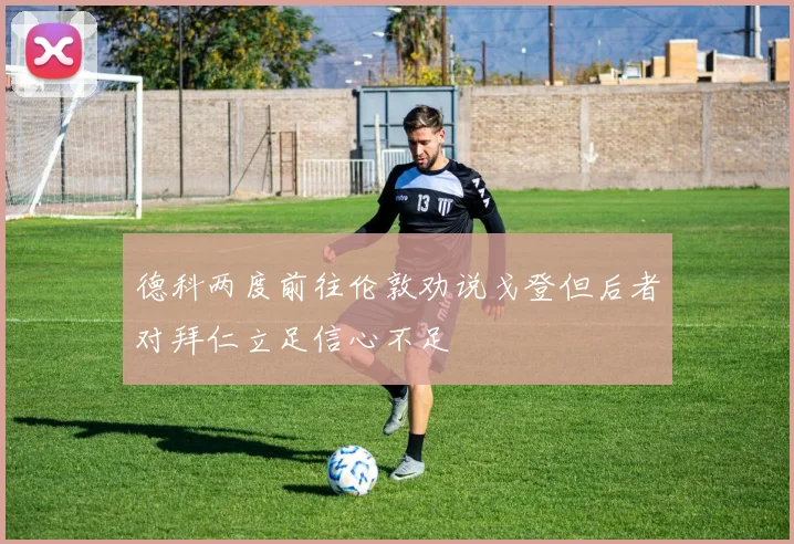 德科两度前往伦敦劝说戈登但后者对拜仁立足信心不足