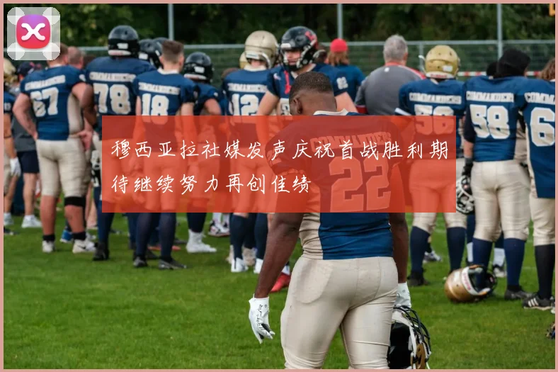穆西亚拉社媒发声庆祝首战胜利期待继续努力再创佳绩