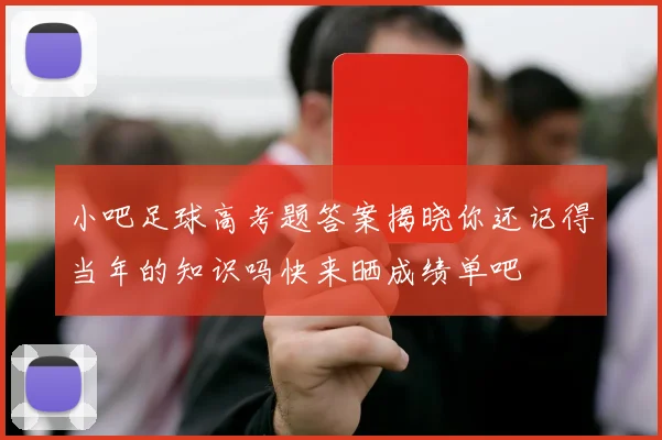 小吧足球高考题答案揭晓你还记得当年的知识吗快来晒成绩单吧